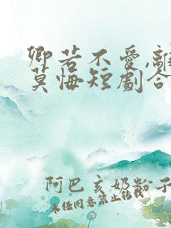 卿若不爱,离开莫悔短剧合集