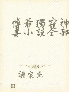 傅爷独宠神秘娇妻小说全部章节