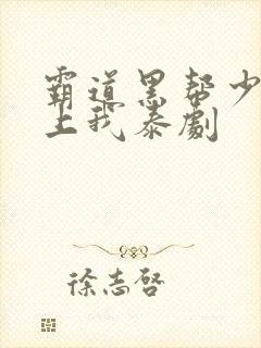 霸道黑帮少爷爱上我泰剧