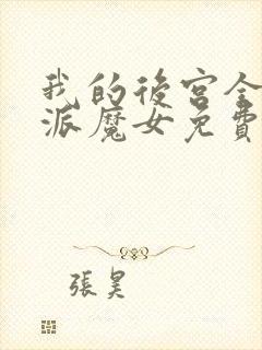 我的后宫全是反派魔女免费阅读