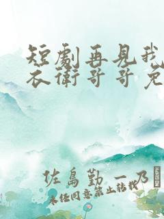 短剧再见我的锦衣卫哥哥免费观看