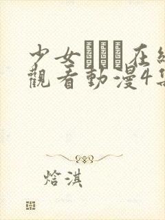 少女たちよ在线观看动漫4集免费高清