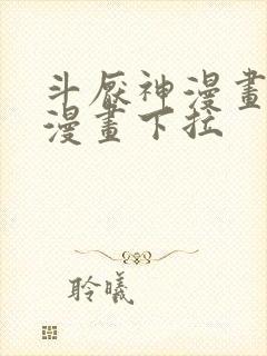 斗厌神漫画免费漫画下拉