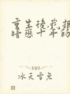 重生后,我拒嫁暗恋十年的竹马免费阅读