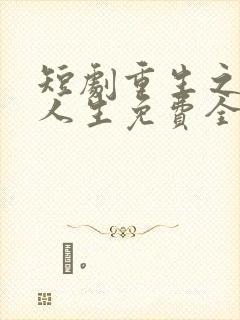 短剧重生之圆满人生免费全集