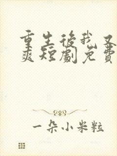 重生后我又飒又爽短剧免费观看全集