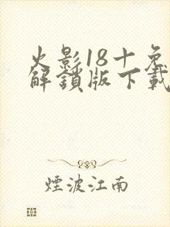 火影18十免费解锁版下载安装