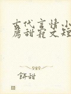 古代言情小说推荐甜宠文短篇