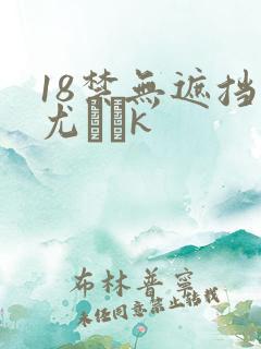 18禁无遮挡尤韛k