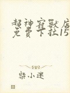 超神宠兽店漫画免费下拉156