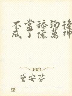 不当舔狗后,我成了亿万神豪小说