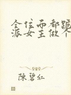 全位面都跪求反派女主做个人全本免费阅读