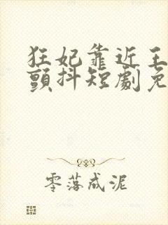 狂妃靠近王爷在颤抖短剧免费在线观看