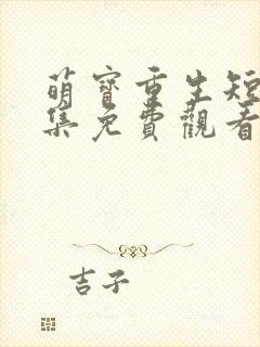 萌宝重生短剧全集免费观看