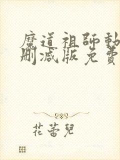 魔道祖师动漫未删减版免费观看