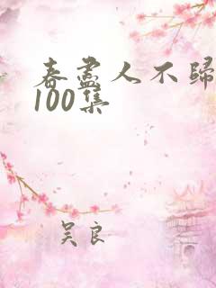 春尽人不归短剧100集