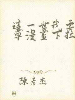 这一世我要当至尊漫画下拉式免费