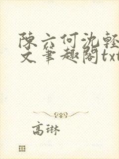 陈六何沈轻舞全文笔趣阁txt