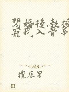 闪婚后,教授他宠我入骨辛知遥的小说