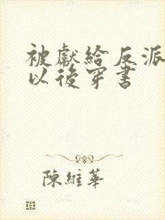 被献给反派大佬以后穿书