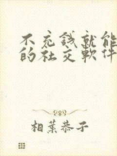 不充钱就能聊天的社交软件有那些