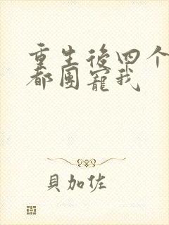 重生后四个哥哥都团宠我