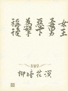 称为恶毒女配之后拿下男主短剧