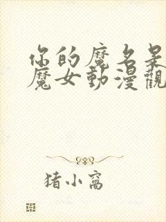 你的魔名是丽娜魔女动漫观看