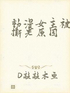 动漫女主被反派撕光原因