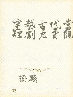 穿越古代当太子短剧免费观看