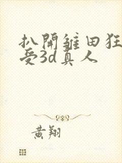 扒开雏田狂揉难受3d真人