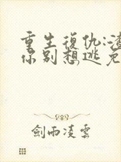 重生复仇:渣男你别想逃免费