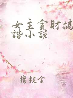 女主贪财搞笑诙谐小说