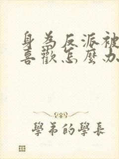 身为反派被女主喜欢怎么办小说