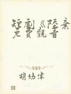 短剧《陆弃娘》免费观看