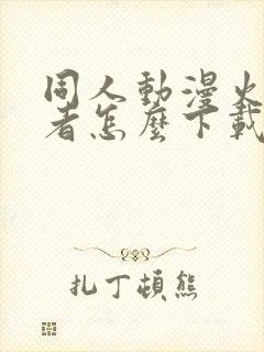 同人动漫火影忍者怎么下载的