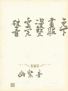 破云漫画免费观看完整版下拉式