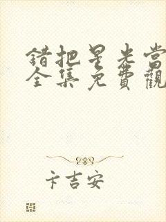 错把星光当烟火全集免费观看