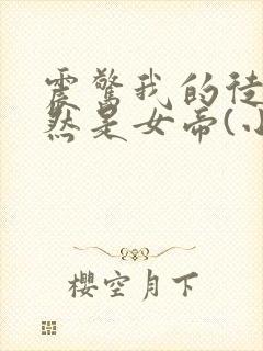 震惊我的徒弟居然是女帝(小说)