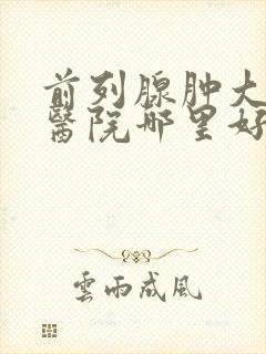 前列腺肿大治疗医院哪里好