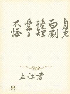 不爱后白月光后悔了短剧免费高清