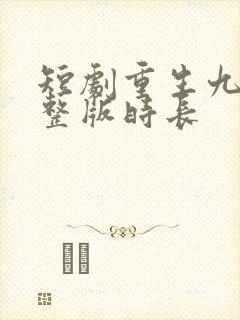 短剧重生九九完整版时长