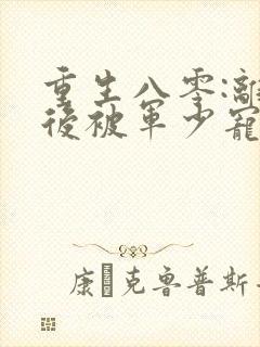 重生八零:离婚后被军少宠上天 完结