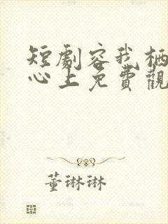 短剧容我栖在你心上免费观看全集