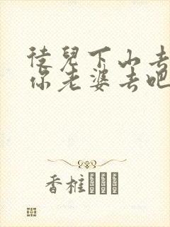 徒儿下山去祸害你老婆去吧