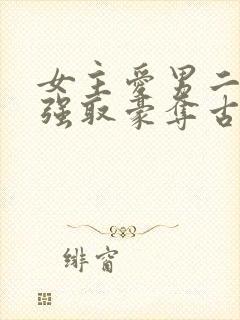 女主爱男二男主强取豪夺古言小说