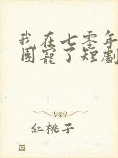 我在七零年代被团宠了短剧免费观看