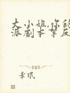 大小姐,你的反派剧本拿反了短剧高清