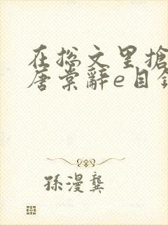 在总文里抢主角唐棠辞e目录