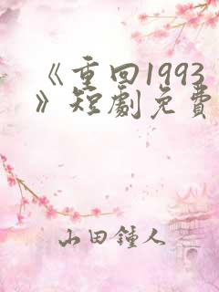 《重回1993》短剧免费看在线